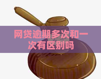 网贷逾期多次和一次有区别吗