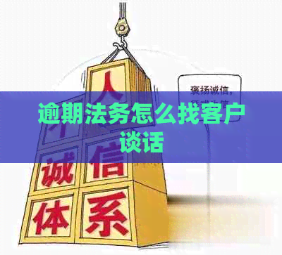 逾期法务怎么找客户谈话