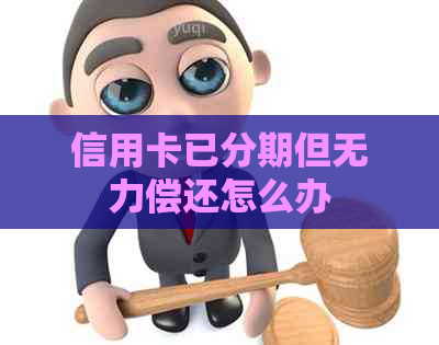 信用卡已分期但无力偿还怎么办