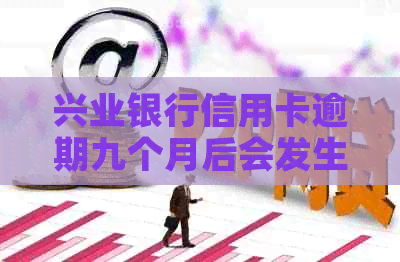 兴业银行信用卡逾期九个月后会发生什么情况