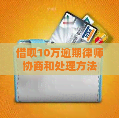 信用卡10万逾期律师协商和处理方法
