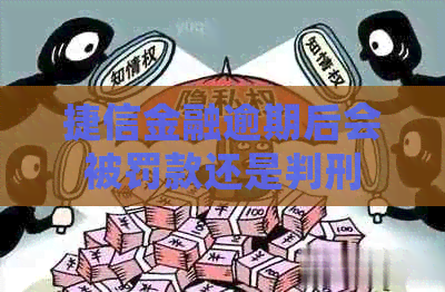 捷信金融逾期后会被罚款还是判刑