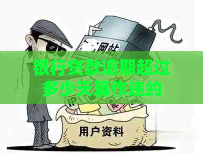 银行贷款逾期超过多少天算作违约