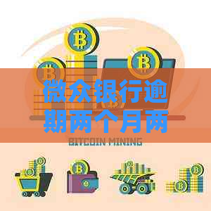 微众银行逾期两个月两千如何解决