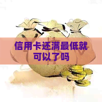 信用卡还满更低就可以了吗