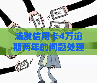 浦发信用卡4万逾期两年的问题处理要点及条件