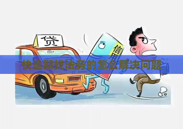 快逾期找法务的怎么解决问题