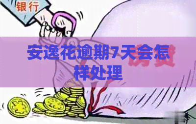 安逸花逾期7天会怎样处理