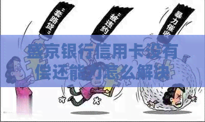 盛京银行信用卡没有偿还能力怎么解决