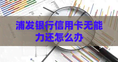 浦发银行信用卡无能力还怎么办
