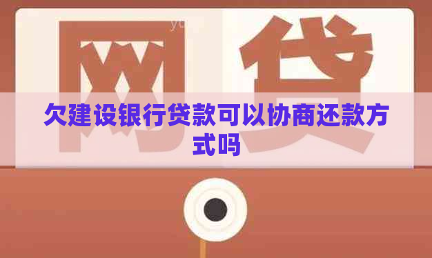 欠建设银行贷款可以协商还款方式吗