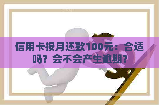 信用卡按月还款100元：合适吗？会不会产生逾期？