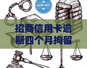 招商信用卡逾期四个月拘留怎么办