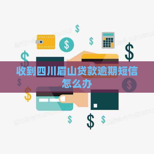 收到四川眉山贷款逾期短信怎么办
