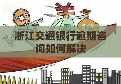 浙江交通银行逾期咨询如何解决