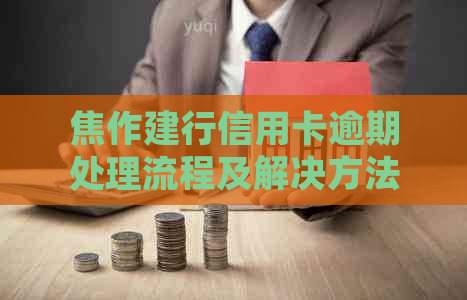 焦作建行信用卡逾期处理流程及解决方法