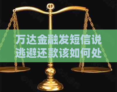 万达金融发短信说逃避还款该如何处理