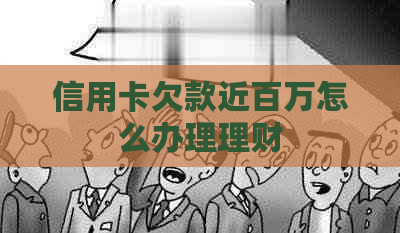 信用卡欠款近百万怎么办理理财
