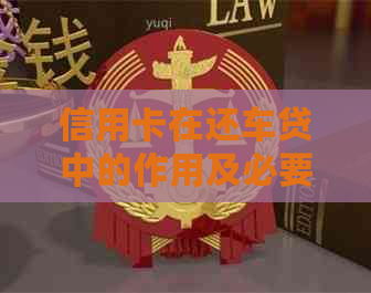 信用卡在还车贷中的作用及必要性分析