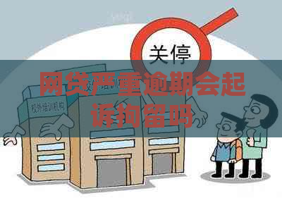 网贷严重逾期会起诉拘留吗