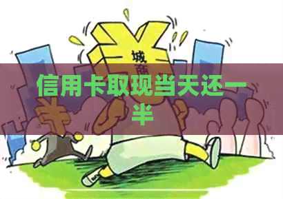 信用卡取现当天还一半 信用卡取现当天还一半