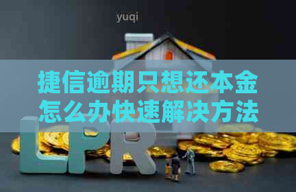 捷信逾期只想还本金怎么办快速解决方法