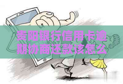 贵阳银行信用卡逾期协商还款该怎么办
