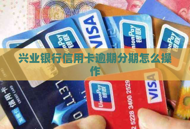 兴业银行信用卡逾期分期怎么操作
