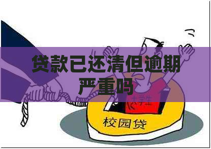 贷款已还清但逾期严重吗