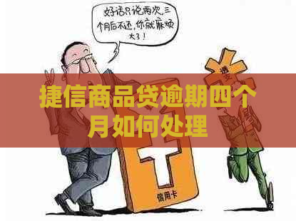 捷信商品贷逾期四个月如何处理