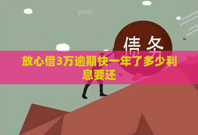 放心借3万逾期快一年了多少利息要还