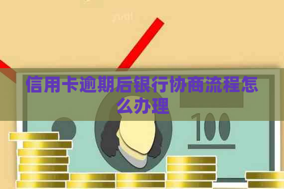 信用卡逾期后银行协商流程怎么办理