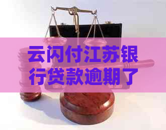 云闪付江苏银行贷款逾期了怎么办