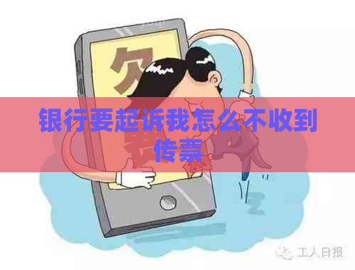 银行要起诉我怎么不收到传票