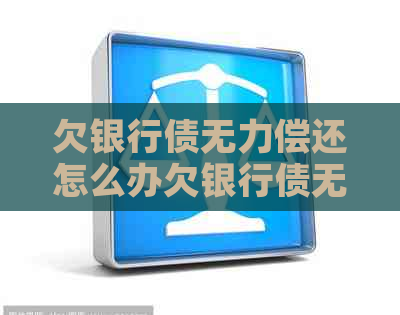 欠银行债无力偿还怎么办欠银行债无法偿还
