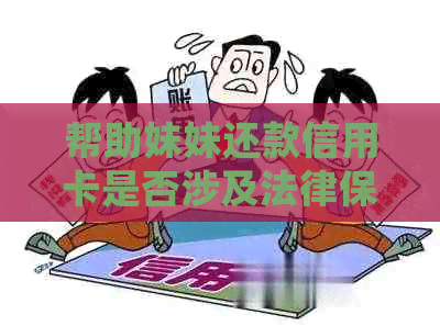 帮助妹妹还款信用卡是否涉及法律保护？如何确保她的权益？