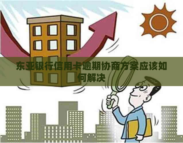 东亚银行信用卡逾期协商方案应该如何解决