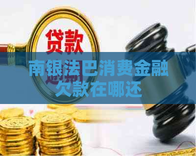 南银法巴消费金融欠款在哪还