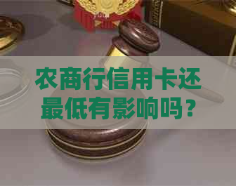 农商行信用卡还更低有影响吗？如何操作及避免逾期。