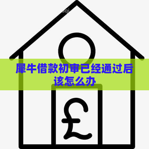 犀牛借款初审已经通过后该怎么办