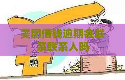 美团借钱逾期会联系联系人吗