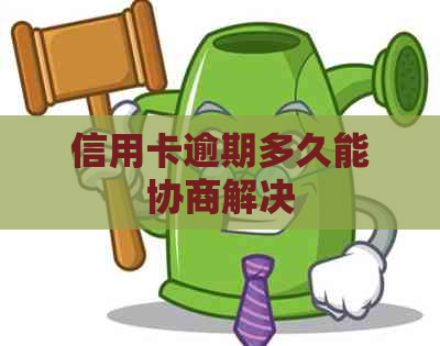 信用卡逾期多久能协商解决