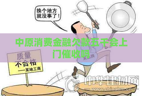 中原消费金融欠款五千会上门吗