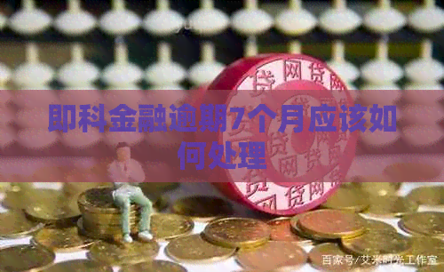 即科金融逾期7个月应该如何处理