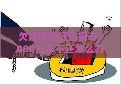 欠建设银行信用卡8000三年不还怎么办
