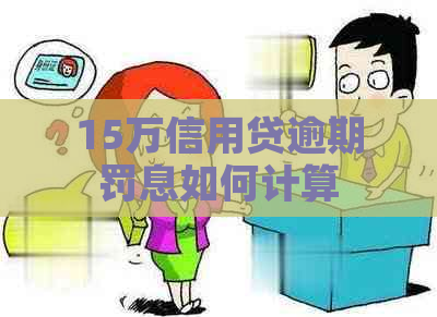 15万信用贷逾期罚息如何计算