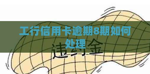 工行信用卡逾期8期如何处理