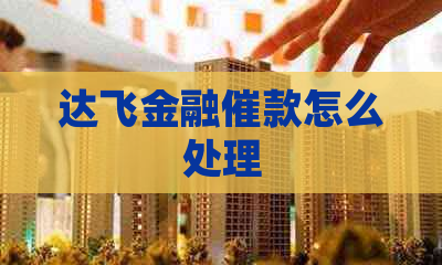 达飞金融催款怎么处理