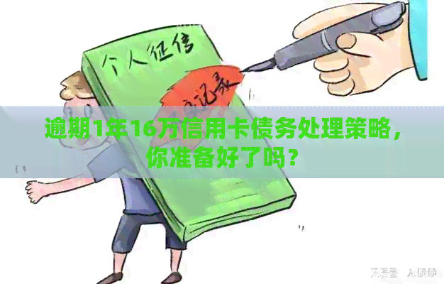 逾期1年16万信用卡债务处理策略，你准备好了吗？