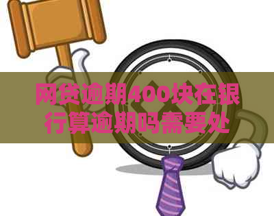 网贷逾期400块在银行算逾期吗需要处理吗